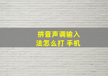 拼音声调输入法怎么打 手机